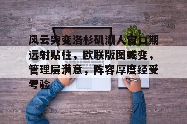 熊猫体育 中国 官方网站-风云突变洛杉矶湖人窗口期远射贴柱，欧联版图或变，管理层满意，阵容厚度经受考验